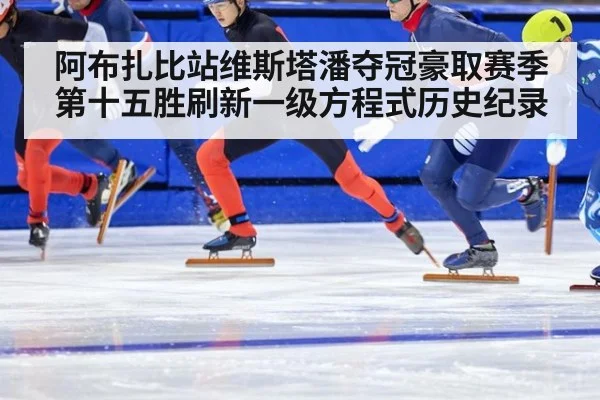 阿布扎比站维斯塔潘夺冠豪取赛季第十五胜刷新一级方程式历史纪录
