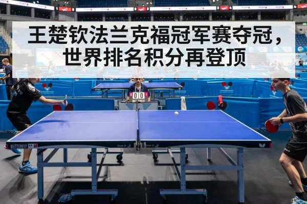 王楚钦法兰克福冠军赛夺冠，世界排名积分再登顶
