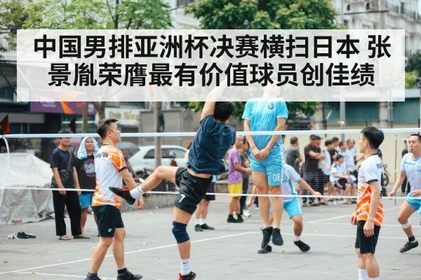 中国男排亚洲杯决赛横扫日本 张景胤荣膺最有价值球员创佳绩