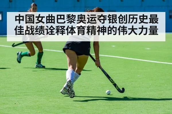 中国女曲巴黎奥运夺银创历史最佳战绩诠释体育精神的伟大力量
