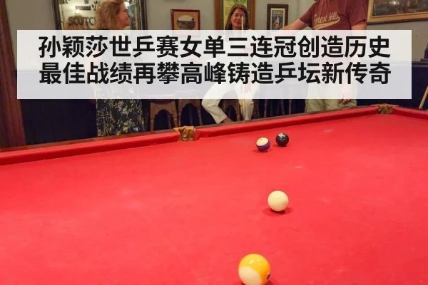孙颖莎世乒赛女单三连冠创造历史最佳战绩再攀高峰铸造乒坛新传奇