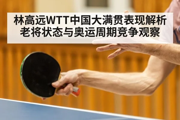 林高远WTT中国大满贯表现解析 老将状态与奥运周期竞争观察