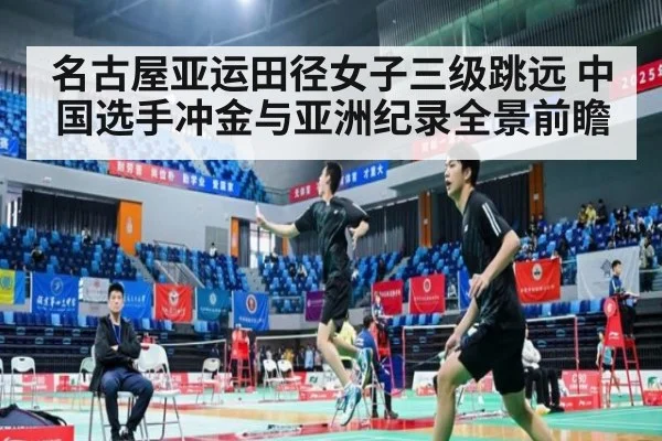 名古屋亚运田径女子三级跳远 中国选手冲金与亚洲纪录全景前瞻