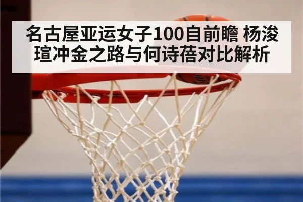 名古屋亚运女子100自前瞻 杨浚瑄冲金之路与何诗蓓对比解析