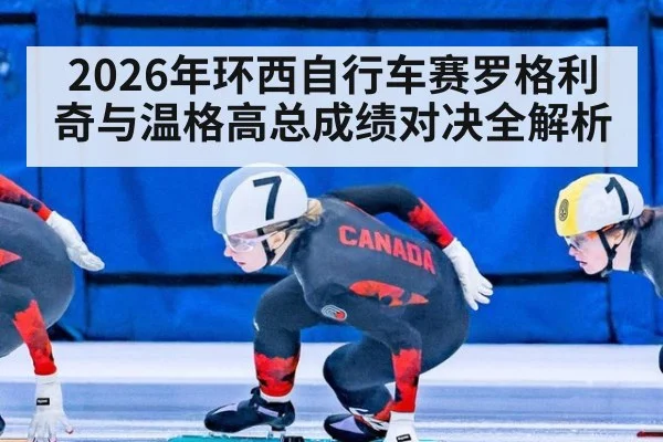 2026年环西自行车赛罗格利奇与温格高总成绩对决全解析